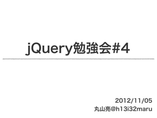 jQuery勉強会#4


           2012/11/05
       丸山亮@h13i32maru
 