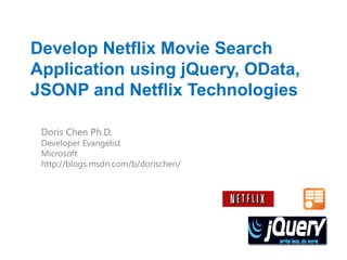 Develop Netflix Movie Search
Application using jQuery, OData,
JSONP and Netflix Technologies

 Doris Chen Ph.D.
 Developer Evangelist
 Microsoft
 http://blogs.msdn.com/b/dorischen/
 