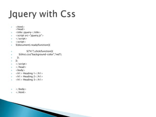 ?
?
?
?
?
?

?
?
?
?
?
?
?
?
?
?

?
?

<html>
<head>
<title>jquery</title>
<script src=/slideshow/jquery-partii/30380887/"jquery.js">
</script>
<script>
$(document).ready(function(){
$("h1").click(function(){
$(this).css("background-color","red");
});
});
</script>
</head>
<body>
<h1> Heading 1</h1>
<h1> Heading 2</h1>
<h1> Heading 3</h1>

</body>
</html>

 