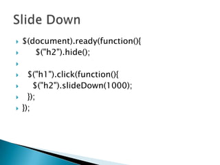 ?
?

$(document).ready(function(){
$("h2").hide();

?
?
?

?
?

$("h1").click(function(){
$("h2").slideDown(1000);
});
});

 