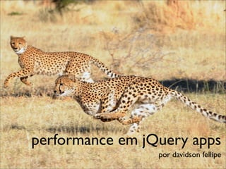 performance em jQuery apps
                 por davidson fellipe
 
