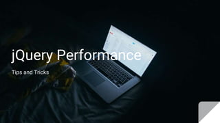 jQuery Performance
Tips and Tricks
 
