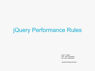 jQuery Performance Rules I hear...I forget I see...and I remember I do...and I understand - Ancient Chinese Proverb  
