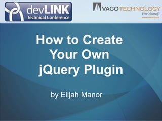 How to Create  Your Own  jQuery Plugin  by Elijah Manor 