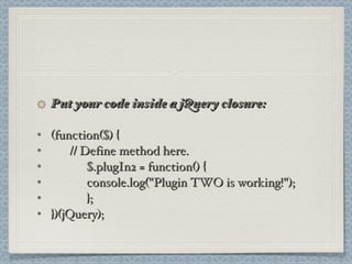 Put your code inside a jQuery closure: (function($) { // Define method here. $.plugIn2 = function() { console.log("Plugin TWO is working!"); }; })(jQuery); 