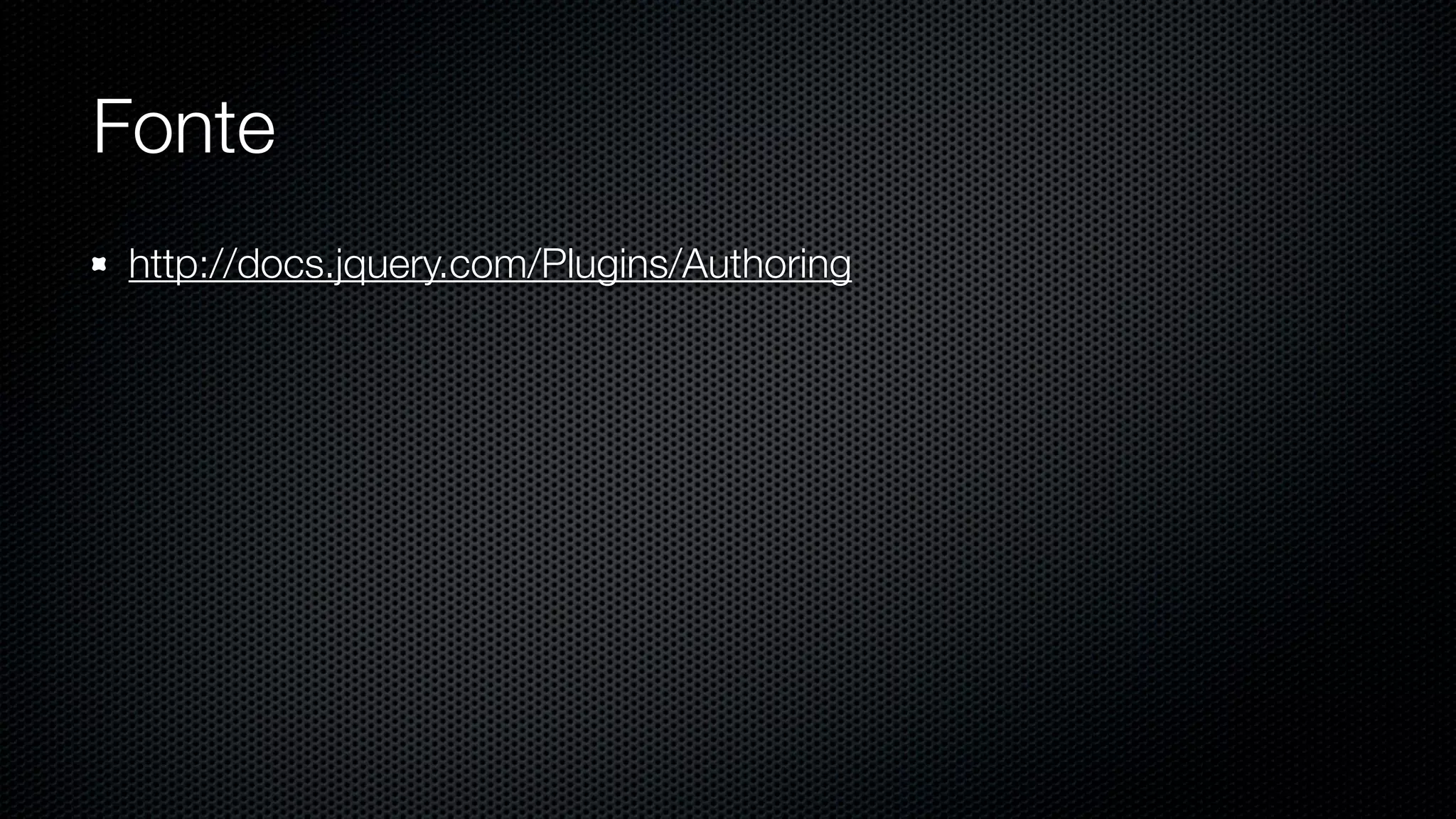 Fonte
http://docs.jquery.com/Plugins/Authoring
 