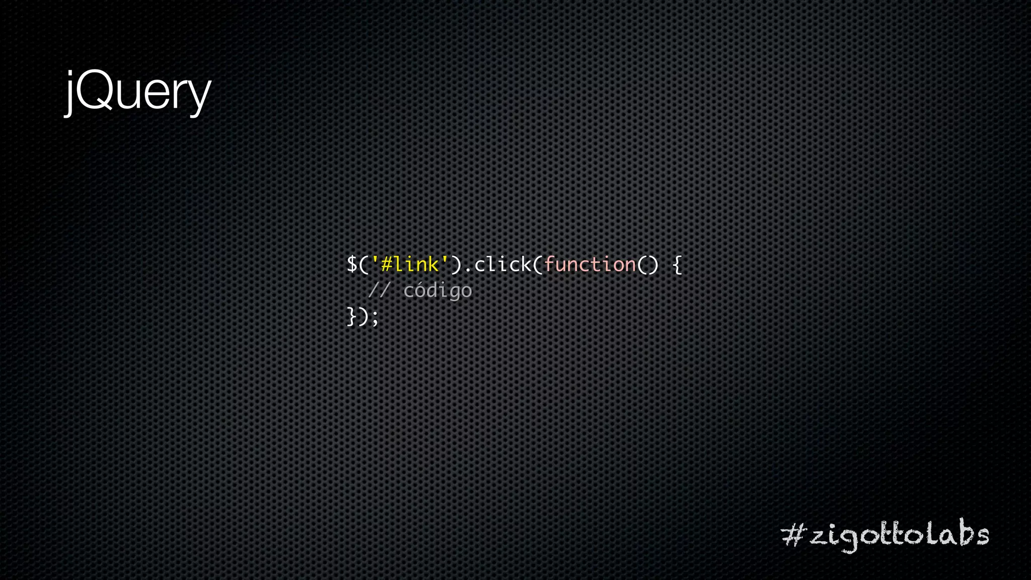 jQuery


         $('#link').click(function() {
           // código
         });




                                         #zigottolabs
 