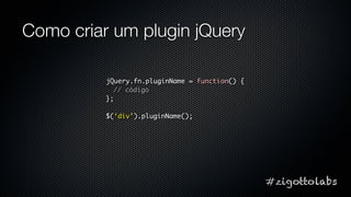 Como criar um plugin jQuery

          jQuery.fn.pluginName = function() {
            // código
          };

          $...