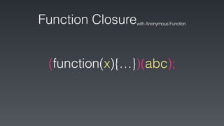 (function(x){…})(abc);
Function Closurewith Anonymous Function
 