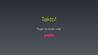 Takto!
Plugin sa bude volať
yolo
 