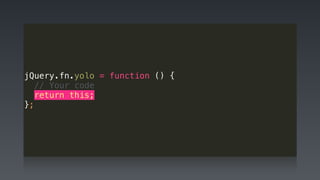 jQuery.fn.yolo = function () {
// Your code
return this;
};
 