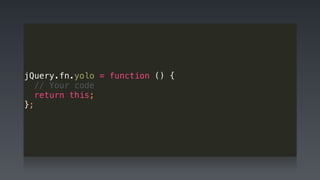 jQuery.fn.yolo = function () {
// Your code
return this;
};
 