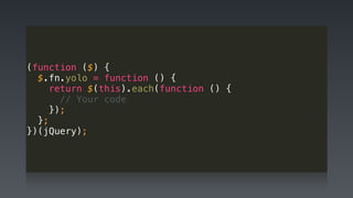 (function ($) { 
$.fn.yolo = function () { 
return $(this).each(function () { 
// Your code 
}); 
}; 
})(jQuery);
 