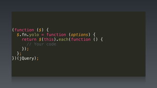 (function ($) { 
$.fn.yolo = function (options) { 
return $(this).each(function () { 
// Your code 
}); 
}; 
})(jQuery);
 