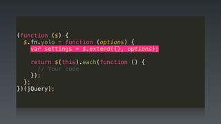 (function ($) { 
$.fn.yolo = function (options) { 
var settings = $.extend({}, options); 
 
return $(this).each(function () { 
// Your code 
}); 
}; 
})(jQuery);
 