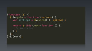 (function ($) { 
$.fn.yolo = function (options) { 
var settings = $.extend({}, options); 
 
return $(this).each(function () { 
// Your code 
}); 
}; 
})(jQuery);
 