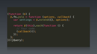 (function ($) { 
$.fn.yolo = function (options, callback) { 
var settings = $.extend({}, options); 
 
return $(this).each(function () { 
// Your code 
(callback)(); 
}); 
}; 
})(jQuery);
 