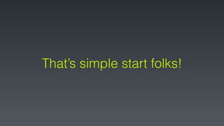 That’s simple start folks!
 