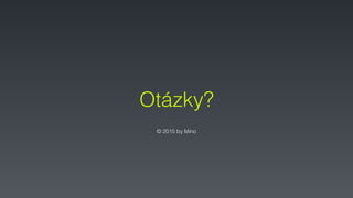 Otázky?
© 2015 by Mino
 
