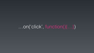 …on(‘click’, function(){…})
 