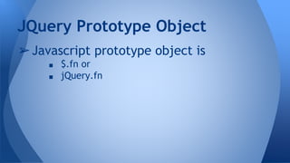 ➢Javascript prototype object is
■ $.fn or
■ jQuery.fn
JQuery Prototype Object
 