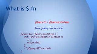 jQuery.fn = jQuery.prototype.
from jquery source code:
jQuery.fn = jQuery.prototype = {
init: function( selector, context ) {
// ...
return this;
}
// jQuery API methods
}
What is $.fn
 