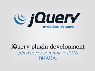 jQuery plugin development
phpXperts seminar – 2010
DHAKA.
 