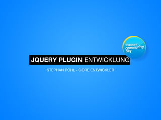 JQUERY PLUGIN ENTWICKLUNG
STEPHAN POHL - CORE ENTWICKLER
 