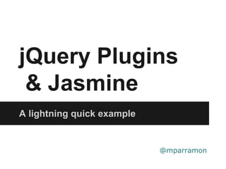 jQuery Plugins
& Jasmine
A lightning quick example
@mparramon
 