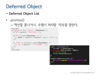 Deferred Object

- Deferred Object List

• .promise()
– 액션을 끝나거나, 수행시 처리할 약속을 정한다.

하드코딩하는사람들 - 야쿠 (yakuyaku@gmail.com)

 