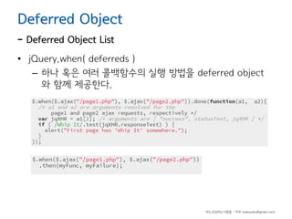 Deferred Object

- Deferred Object List

• jQuery.when( deferreds )
– 하나 혹은 여러 콜백함수의 실행 방법을 deferred object
와 함께 제공한다.

하드코딩하는사람들 - 야쿠 (yakuyaku@gmail.com)

 