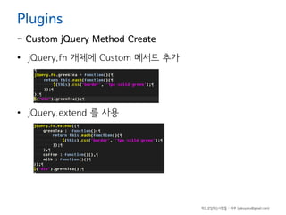 Plugins

- Custom jQuery Method Create
• jQuery.fn 개체에 Custom 메서드 추가

• jQuery.extend 를 사용

하드코딩하는사람들 - 야쿠 (yakuyaku@gmail.com)

 