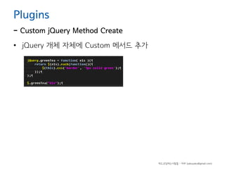 Plugins

- Custom jQuery Method Create
• jQuery 개체 자체에 Custom 메서드 추가

하드코딩하는사람들 - 야쿠 (yakuyaku@gmail.com)

 
