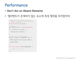 Performance

- Don’t Act on Absent Elements
• 엘리멘트가 존재하지 않는 요소에 특정 행위를 하지말아라.

하드코딩하는사람들 - 야쿠 (yakuyaku@gmail.com)

 