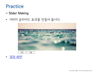 Practice

- Slider Making
• 이미지 슬라이드 효과를 만들어 봅시다.

• 결과 화면

하드코딩하는사람들 - 야쿠 (yakuyaku@gmail.com)

 