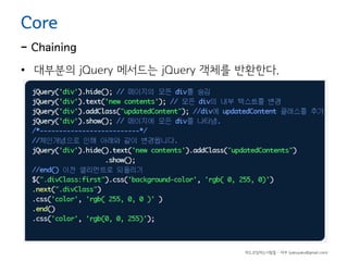 Core

- Chaining
• 대부분의 jQuery 메서드는 jQuery 객체를 반환한다.

하드코딩하는사람들 - 야쿠 (yakuyaku@gmail.com)

 