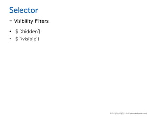 Selector

- Visibility Filters
• $(‘:hidden’)
• $(‘:visible’)

하드코딩하는사람들 - 야쿠 (yakuyaku@gmail.com)

 