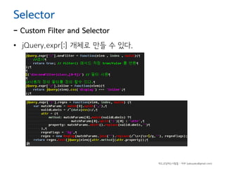 Selector

- Custom Filter and Selector
• jQuery.expr[:] 개체로 만들 수 있다.

하드코딩하는사람들 - 야쿠 (yakuyaku@gmail.com)

 