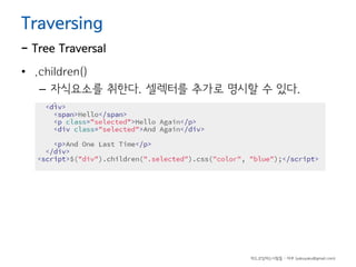 Traversing

- Tree Traversal
• .children()
– 자식요소를 취한다. 셀렉터를 추가로 명시할 수 있다.

하드코딩하는사람들 - 야쿠 (yakuyaku@gmail.com)

 