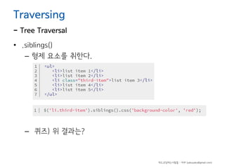 Traversing

- Tree Traversal
• .siblings()
– 형제 요소를 취한다.

– 퀴즈) 위 결과는?

하드코딩하는사람들 - 야쿠 (yakuyaku@gmail.com)

 