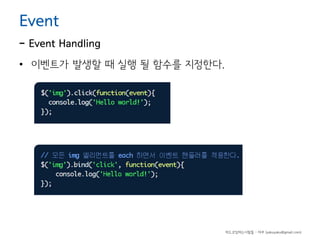 Event

- Event Handling
• 이벤트가 발생할 때 실행 될 함수를 지정한다.

하드코딩하는사람들 - 야쿠 (yakuyaku@gmail.com)

 