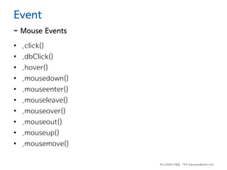 Event

- Mouse Events
•
•
•
•
•
•
•
•
•
•

.click()
.dbClick()
.hover()
.mousedown()
.mouseenter()
.mouseleave()
.mouseover()
.mouseout()
.mouseup()
.mousemove()
하드코딩하는사람들 - 야쿠 (yakuyaku@gmail.com)

 