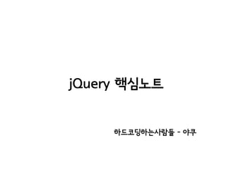 jQuery 핵심노트

하드코딩하는사람들 - 야쿠

 