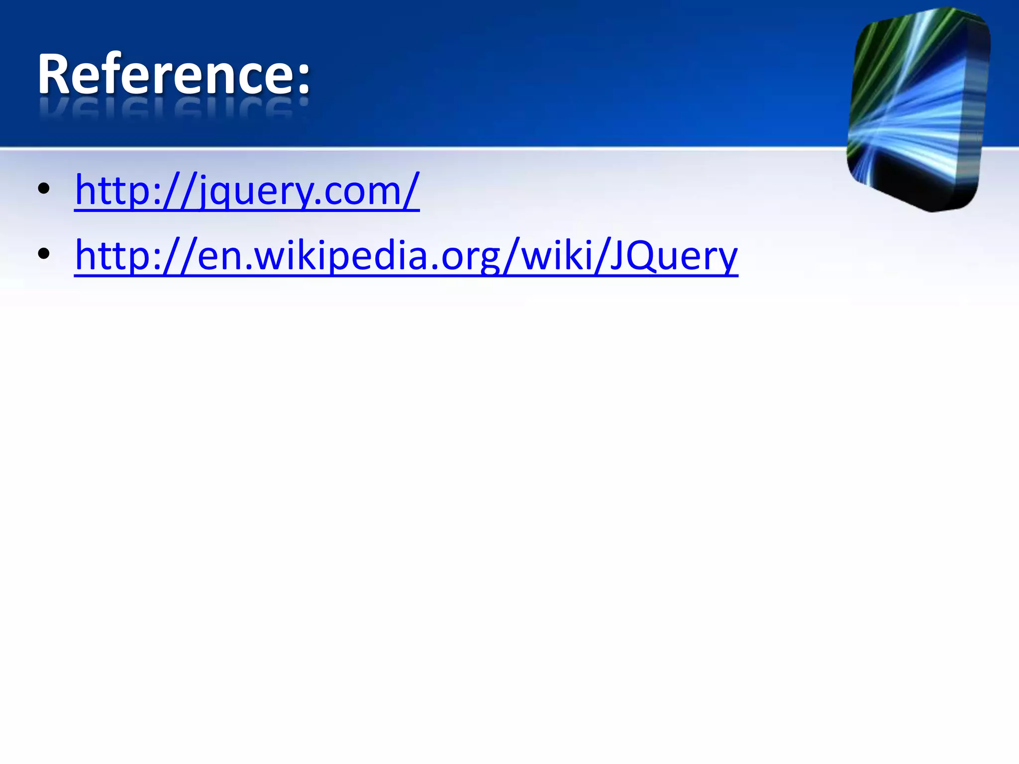 Reference:
• http://jquery.com/
• http://en.wikipedia.org/wiki/JQuery
 