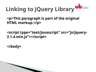 <p>This paragraph is part of the original
HTML markup.</p>
<script type="text/javascript" src="js/jquery-
2.1.4.min.js"></script>
</body>
Linking to JQuery Library
 