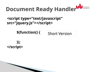 <script type="text/javascript“
src="jquery.js"></script>
$(function() {
});
</script>
Document Ready Handler
Short Version
 
