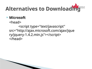  Microsoft
<head>
<script type="text/javascript"
src="http://ajax.microsoft.com/ajax/jque
ry/jquery-1.4.2.min.js"></script>
</head>
Alternatives to Downloading
 