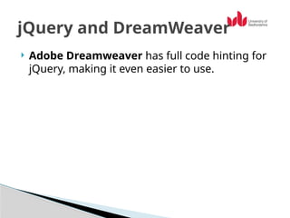  Adobe Dreamweaver has full code hinting for
jQuery, making it even easier to use.
jQuery and DreamWeaver
 