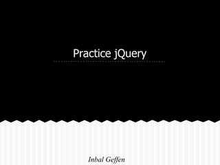 Practice jQuery




   Inbal Geffen
 