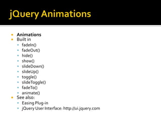 jQuery AnimationsAnimationsBuilt infadeIn()fadeOut()hide()show()slideDown()slideUp()toggle()slideToggle()fadeTo()animate()See also:Easing Plug-injQuery User Interface: http://ui.jquery.com